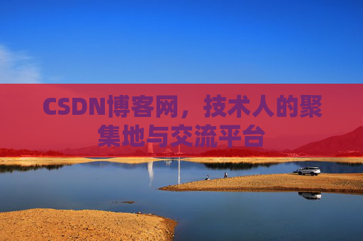 CSDN博客网，技术人的聚集地与交流平台